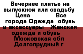 Вечернее платье на выпускной или свадьбу › Цена ­ 10 000 - Все города Одежда, обувь и аксессуары » Женская одежда и обувь   . Московская обл.,Долгопрудный г.